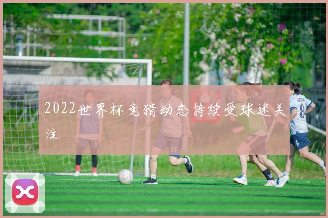 2022世界杯竞猜动态持续受球迷关注