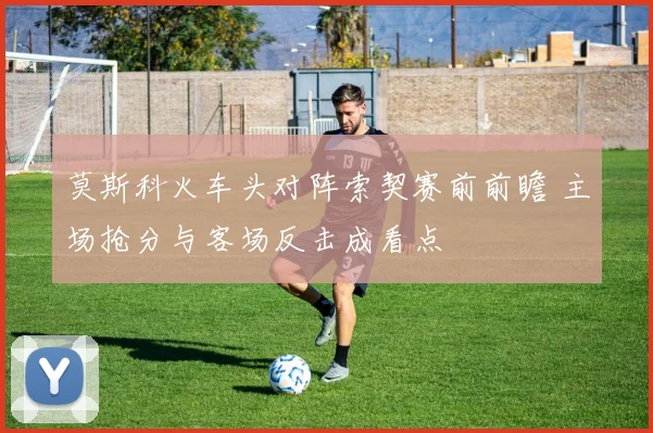 莫斯科火车头对阵索契赛前前瞻 主场抢分与客场反击成看点