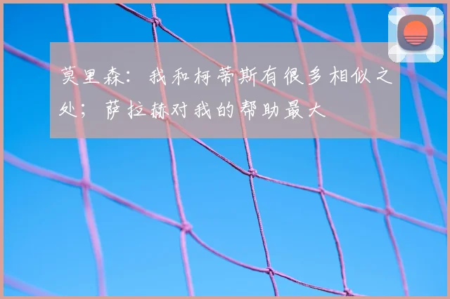 莫里森：我和柯蒂斯有很多相似之处；萨拉赫对我的帮助最大