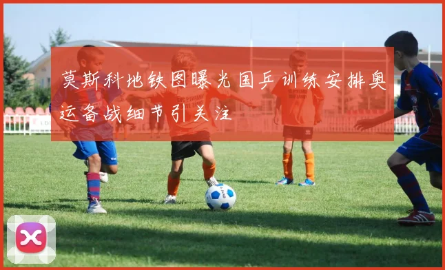 莫斯科地铁图曝光国乒训练安排奥运备战细节引关注