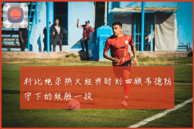 科比绝杀热火经典时刻回顾韦德防守下的致胜一投