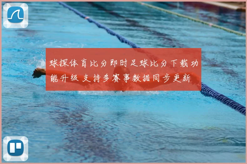球探体育比分即时足球比分下载功能升级 支持多赛事数据同步更新