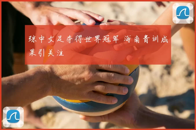琼中女足夺得世界冠军 海南青训成果引关注