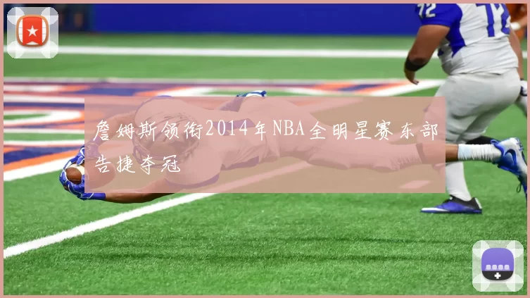 詹姆斯领衔2014年NBA全明星赛东部告捷夺冠