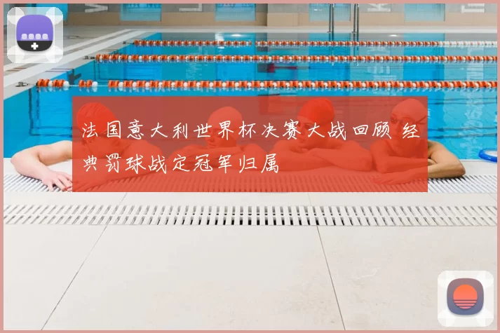 法国意大利世界杯决赛大战回顾 经典罚球战定冠军归属