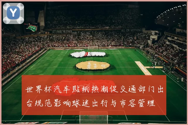 世界杯汽车贴纸热潮促交通部门出台规范影响球迷出行与市容管理