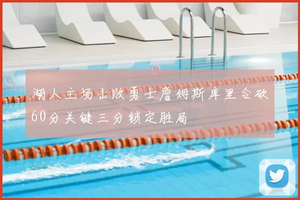 湖人主场击败勇士詹姆斯库里合砍60分关键三分锁定胜局