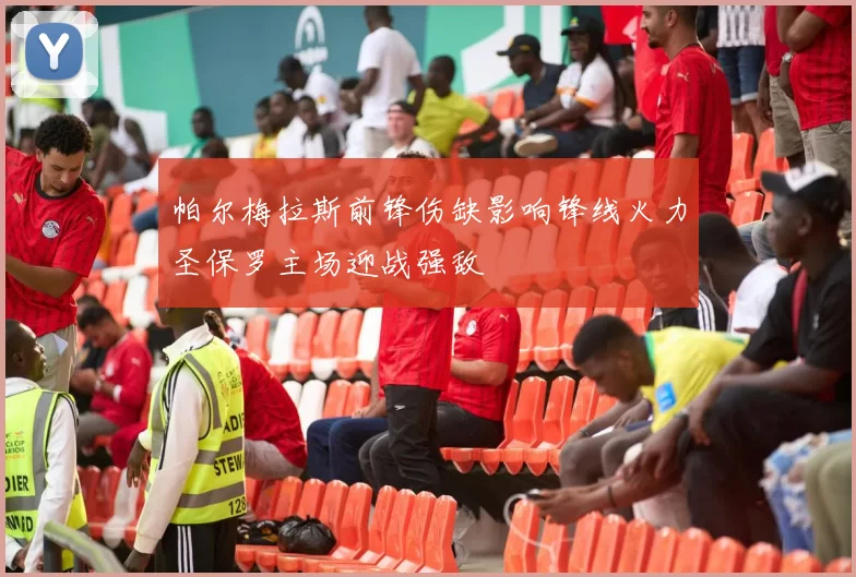 帕尔梅拉斯前锋伤缺影响锋线火力圣保罗主场迎战强敌