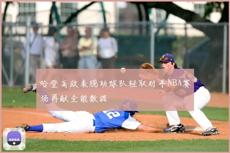 哈登高效表现助球队轻取对手NBA赛场再献全能数据