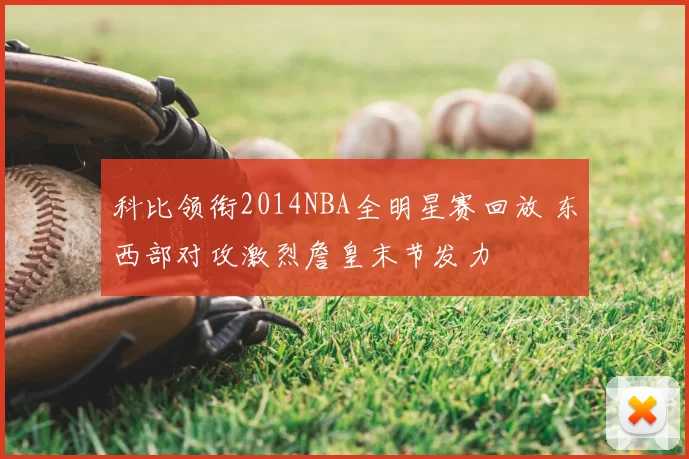 科比领衔2014NBA全明星赛回放 东西部对攻激烈詹皇末节发力