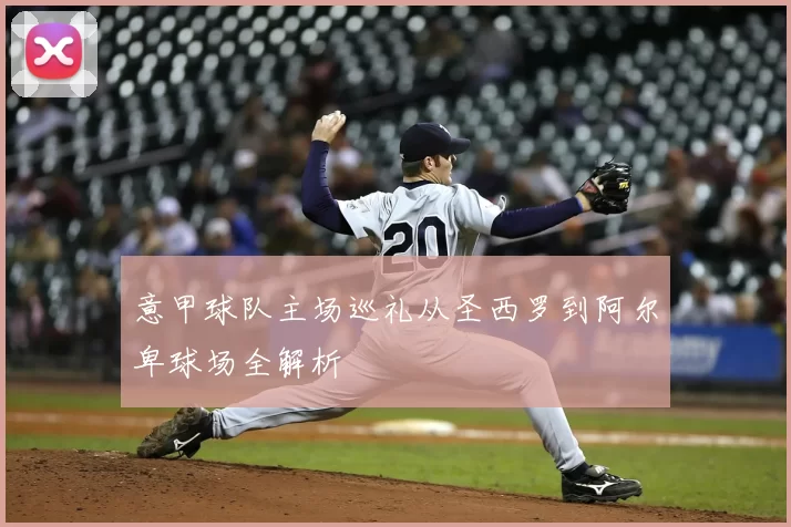 意甲球队主场巡礼从圣西罗到阿尔卑球场全解析