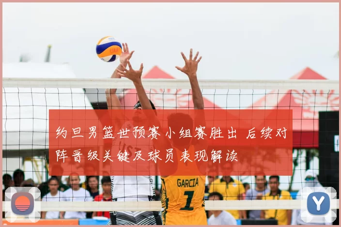 约旦男篮世预赛小组赛胜出 后续对阵晋级关键及球员表现解读