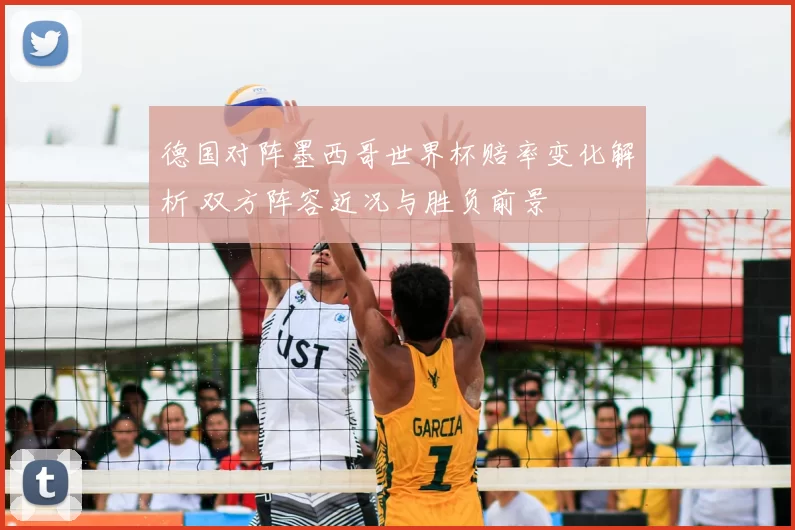 德国对阵墨西哥世界杯赔率变化解析 双方阵容近况与胜负前景