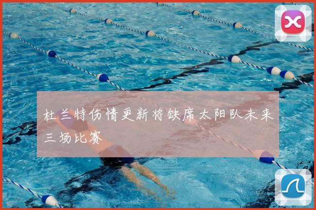 杜兰特伤情更新将缺席太阳队未来三场比赛