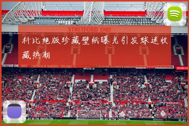 科比绝版珍藏壁纸曝光引发球迷收藏热潮