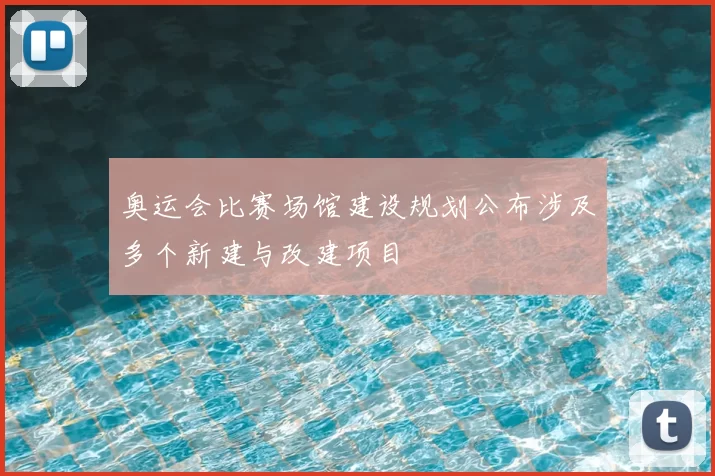 奥运会比赛场馆建设规划公布涉及多个新建与改建项目