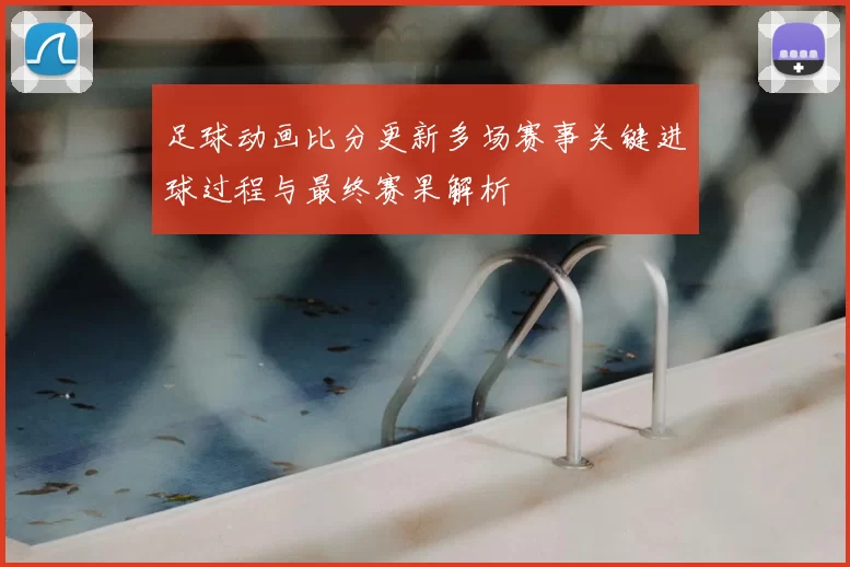足球动画比分更新多场赛事关键进球过程与最终赛果解析