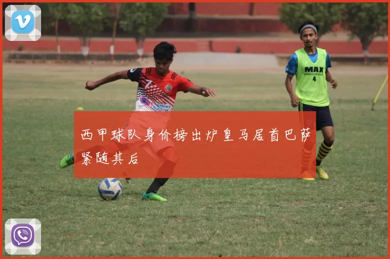 西甲球队身价榜出炉皇马居首巴萨紧随其后