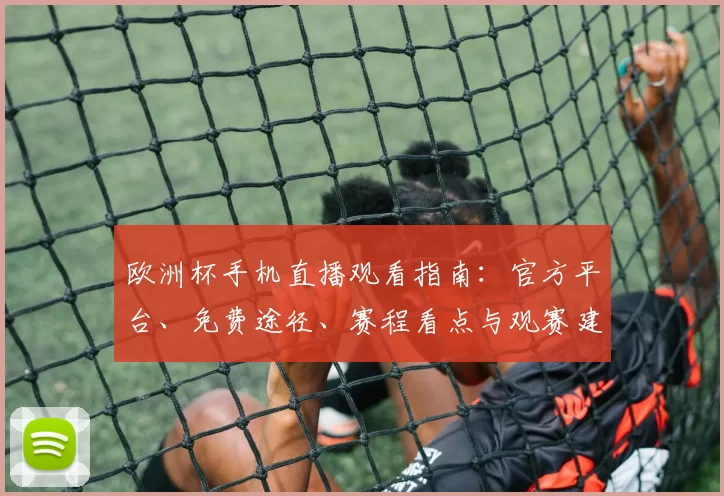 欧洲杯手机直播观看指南：官方平台、免费途径、赛程看点与观赛建议